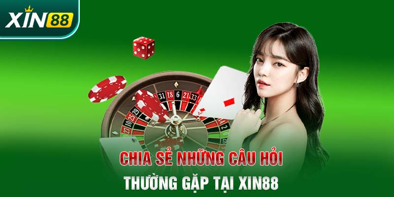 Chia sẻ những câu hỏi thường gặp tại Xin88 